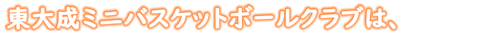 東大成ミニバスケットボールクラブは2021年に設立したクラブです